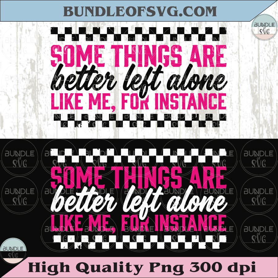 Some Things Are Betters Left Alone Like Me PNG Funny Sarcastic Svg