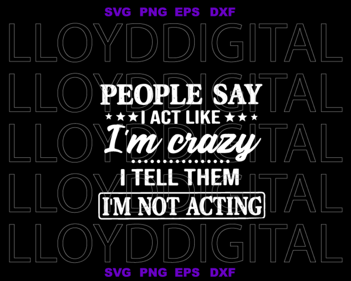 People Say I Act Like I’m Crazy I Tell Them I’m Not Acting svg Funny svg saying svg Piss me off svg eps png dxf cut files for Cricut