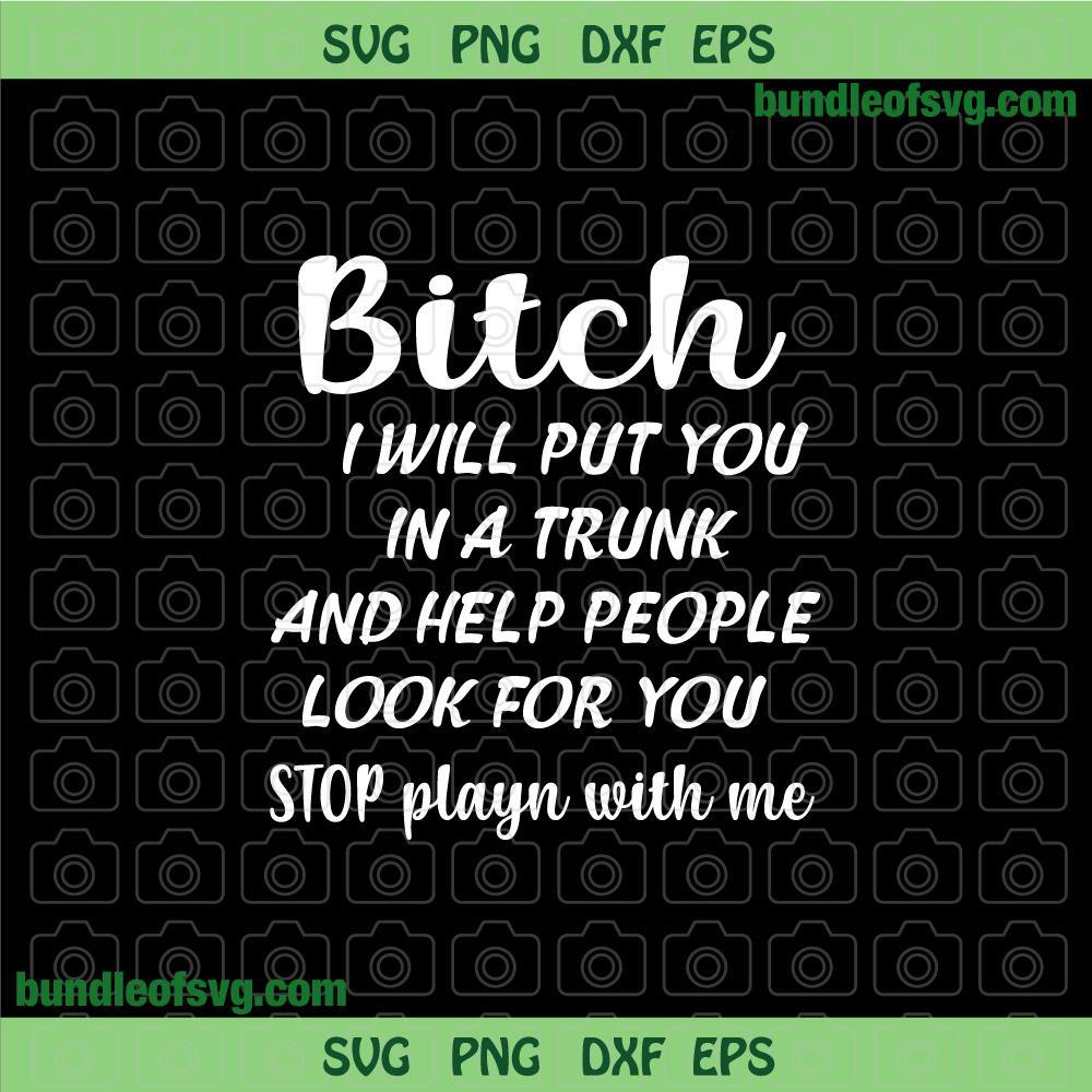 Bitch I will put you in a trunk and help people look for you svg Funny Woman Quote svg png dxf eps file silhouette cameo cricut - BundleofSVG