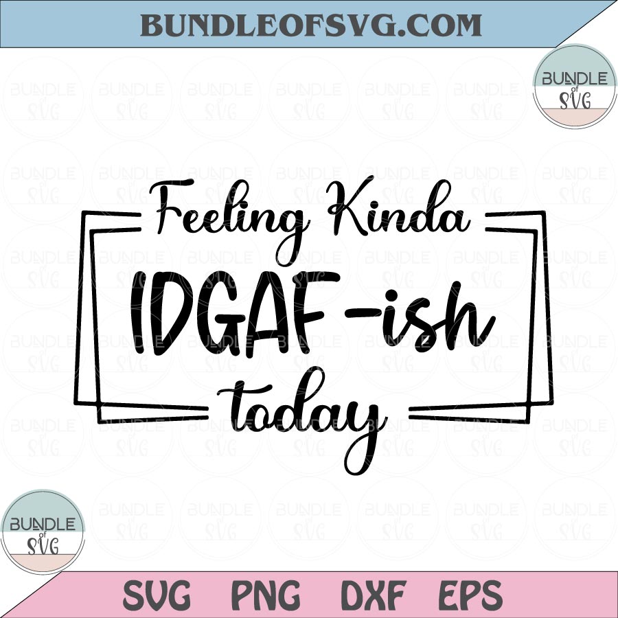 Feeling Kinda IDGAF-ish Today Svg IDGAF Svg Sarcastic Svg Idgaf ish Svg png eps dxf files