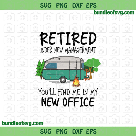 Retired Under New Management You'll Find Me In My New Office svg Retirement Camping svg eps png dxf files Cricut