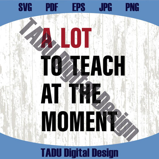 A Lot To Teach At The Moment Svg Teacher Sayings Png Teacher Svg