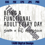 Being A Functional Adult Every Day Seem A Bit Excessive Svg Sarcasm