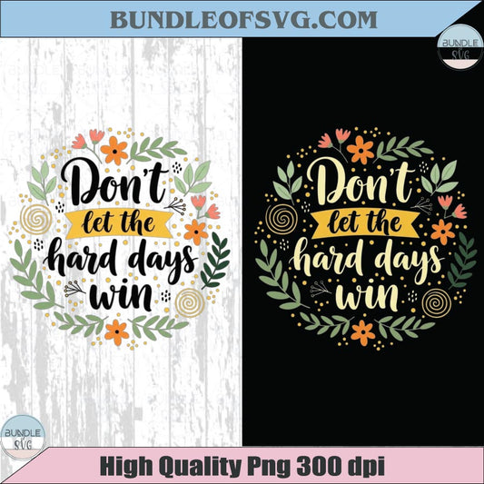 Don’t Let The Hard Days Win Png Floral Summer Inspirational Png