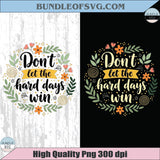 Don’t Let The Hard Days Win Png Floral Summer Inspirational Png