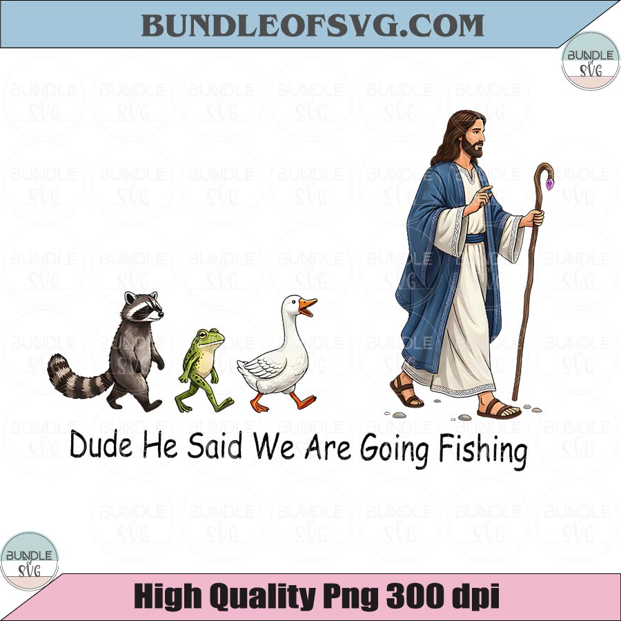 Dude He Said We Are Going Fishing PNG Funny Christian Fishing Tee