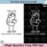 First of All Jesus Thinks Im A Delight Png Frog Funny Meme Png