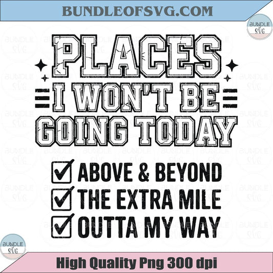 Funny Sarcastic PNG Places I Wont Be Going Today Png Rude Svg