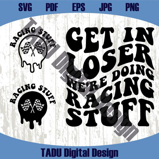 Get In Loser We're Doing Racing Stuff Svg Race Mom Png Racing Svg