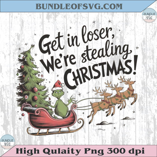 Get in Loser We're Stealing Christmas Png Grinch Funny Christmas Png
