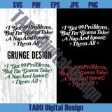 I Got 99 Problems Png Adult Humor Svg Sarcastic Svg Snarky Png