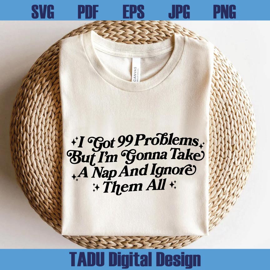 I Got 99 Problems Png Adult Humor Svg Sarcastic Svg Snarky Png