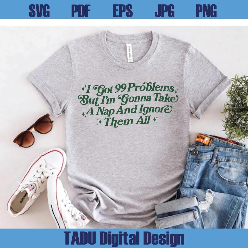 I Got 99 Problems Png Adult Humor Svg Sarcastic Svg Snarky Png