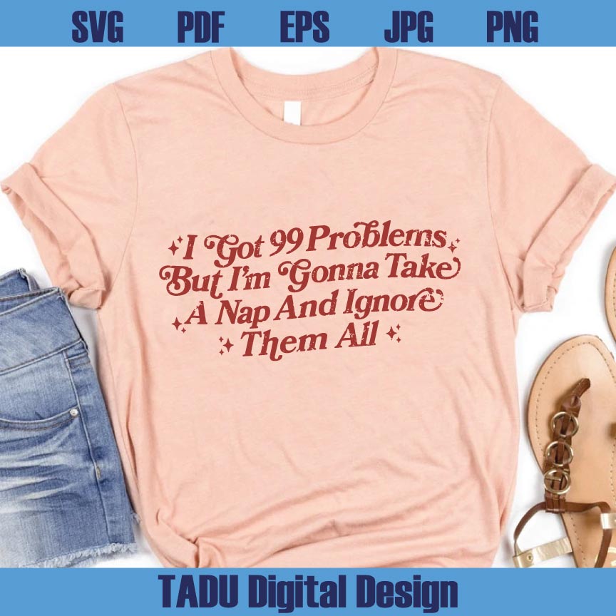 I Got 99 Problems Png Adult Humor Svg Sarcastic Svg Snarky Png