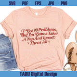 I Got 99 Problems Png Adult Humor Svg Sarcastic Svg Snarky Png