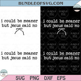 I Could Be Meaner But Jesus Said No SVG PNG Funny Christian Shirt
