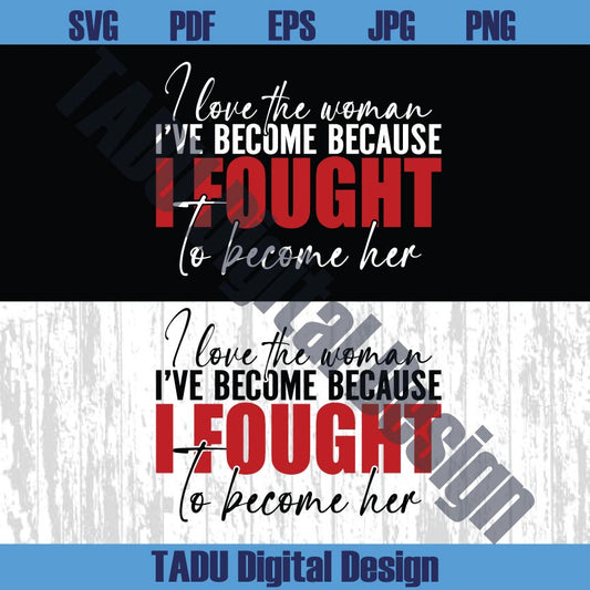 I Love The Woman I've Become Svg Become Her Svg Strong Woman
