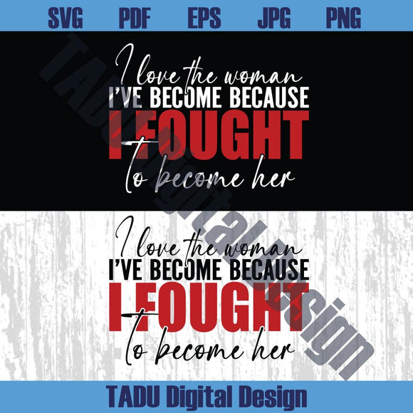 I Love The Woman I've Become Svg Become Her Svg Strong Woman