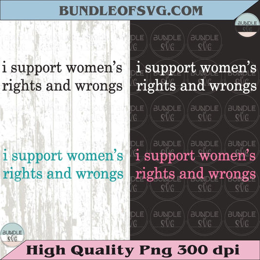 I Support Women's Rights And Wrongs Svg Funny Feminist Png