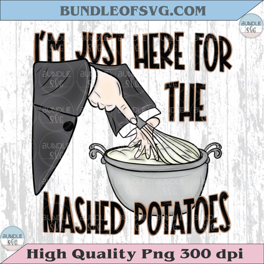 I'm Just Here For The Mashed Potatoes Png Trendy Thanksgiving Png