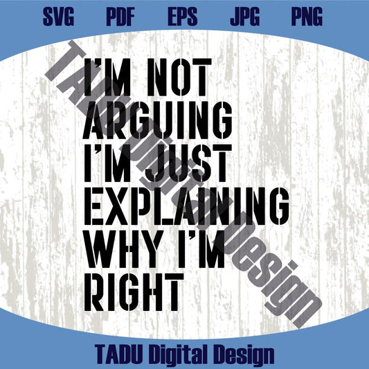 I'm Not Arguing I'm Just Explaining Why I'm Right Svg Funny Png