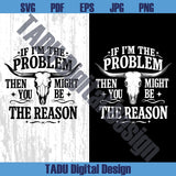 If I'm The Problem Svg Then You Might Be The Reason Western Png
