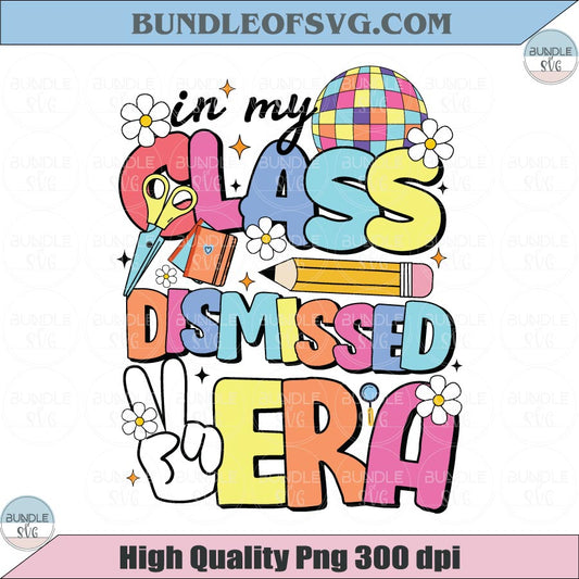 In My Class Dismissed Era Png End of School Year Teacher Png Svg