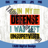 In My Defense i Was Left Unsupervised Svg Adult Humor Svg Sarcastic