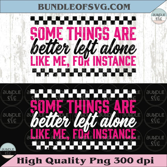 Some Things Are Betters Left Alone Like Me PNG Funny Sarcastic Svg