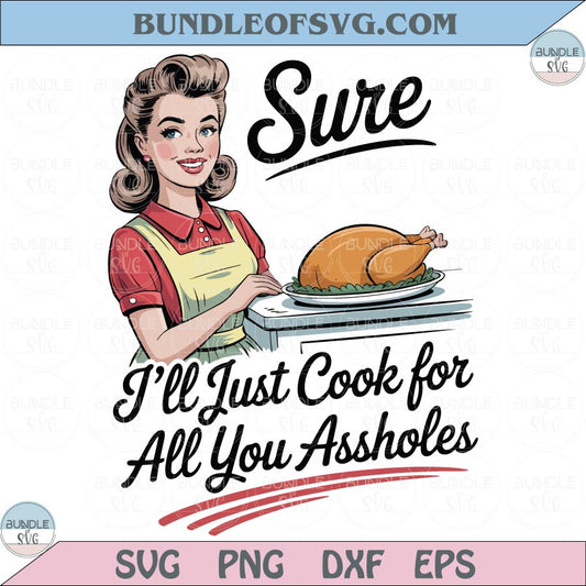 Sure I'll Just Cook For All You Assholes Png Funny Family Mom Svg