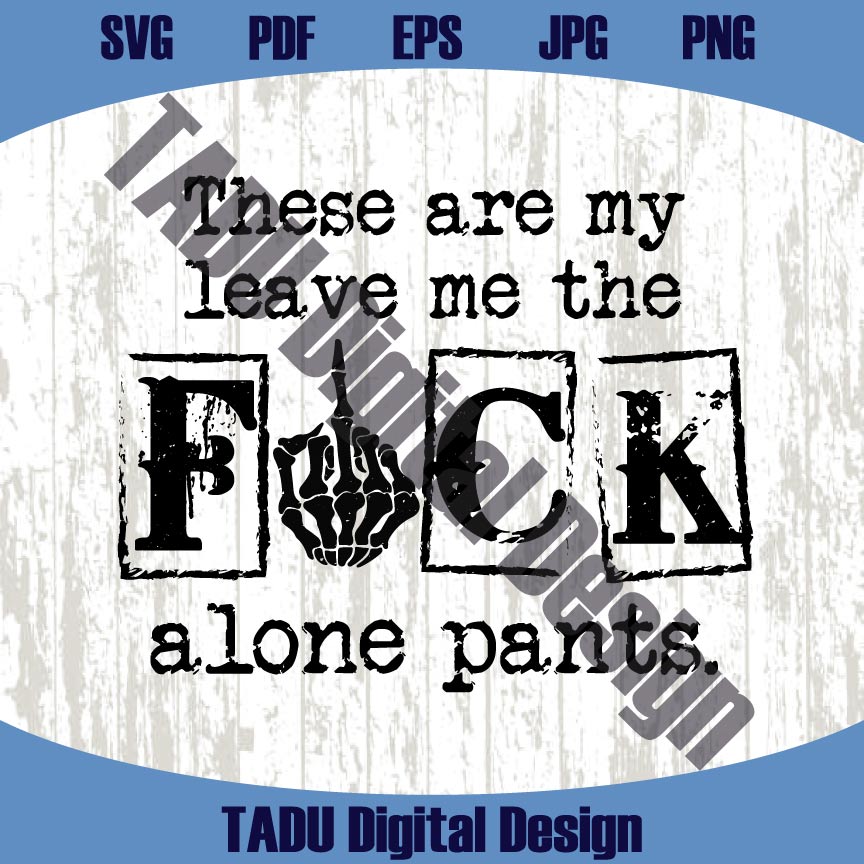 These Are My Leave Me The Fuck Alone Pants Png Sarcastic Svg