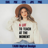 A Lot To Teach At The Moment Svg Teacher Sayings Png Teacher Svg