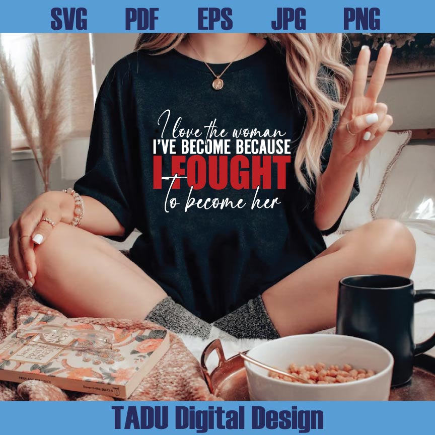 I Love The Woman I've Become Svg Become Her Svg Strong Woman