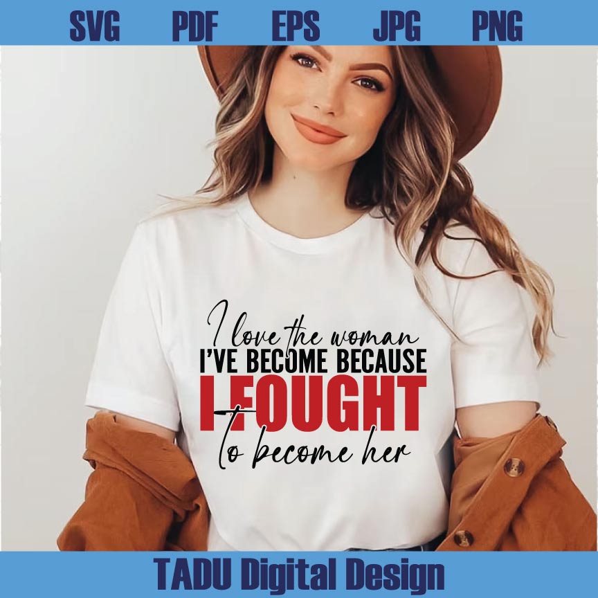 I Love The Woman I've Become Svg Become Her Svg Strong Woman