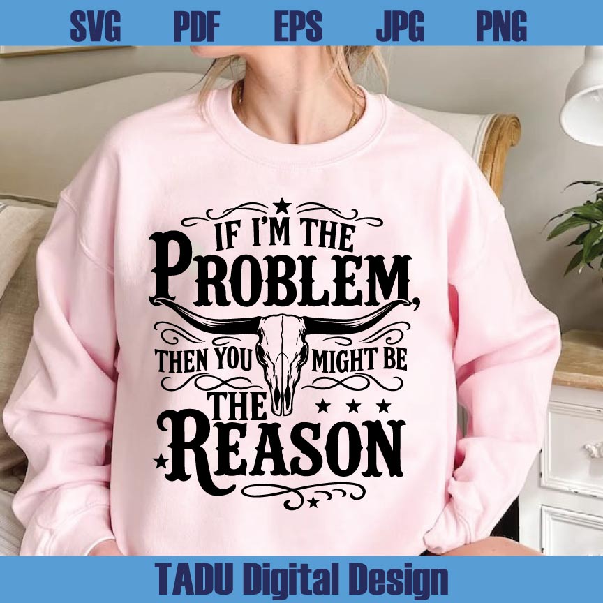 If I'm The Problem Then You Might Be The Reason Png Country Svg