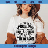 If I'm The Problem Svg Then You Might Be The Reason Western Png