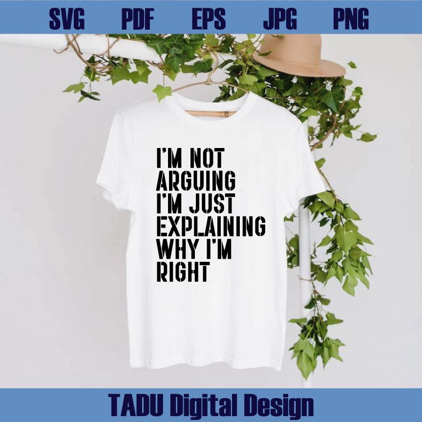 I'm Not Arguing I'm Just Explaining Why I'm Right Svg Funny Png