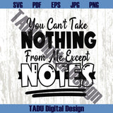 You Can't Take Nothing From Me Except Notes Svg Sarcastic Png