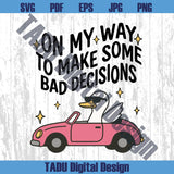 On My Way To Make Some Bad Decisions Png Trendy Svg Silly Goose