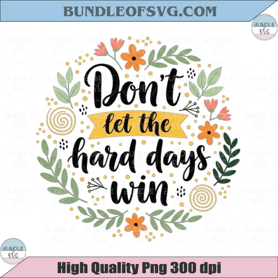 Don’t Let The Hard Days Win Png Floral Summer Inspirational Png - BundleofSVG
