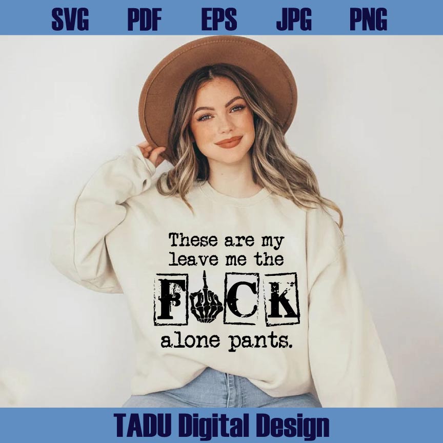 These Are My Leave Me The Fuck Alone Pants Png Sarcastic Svg
