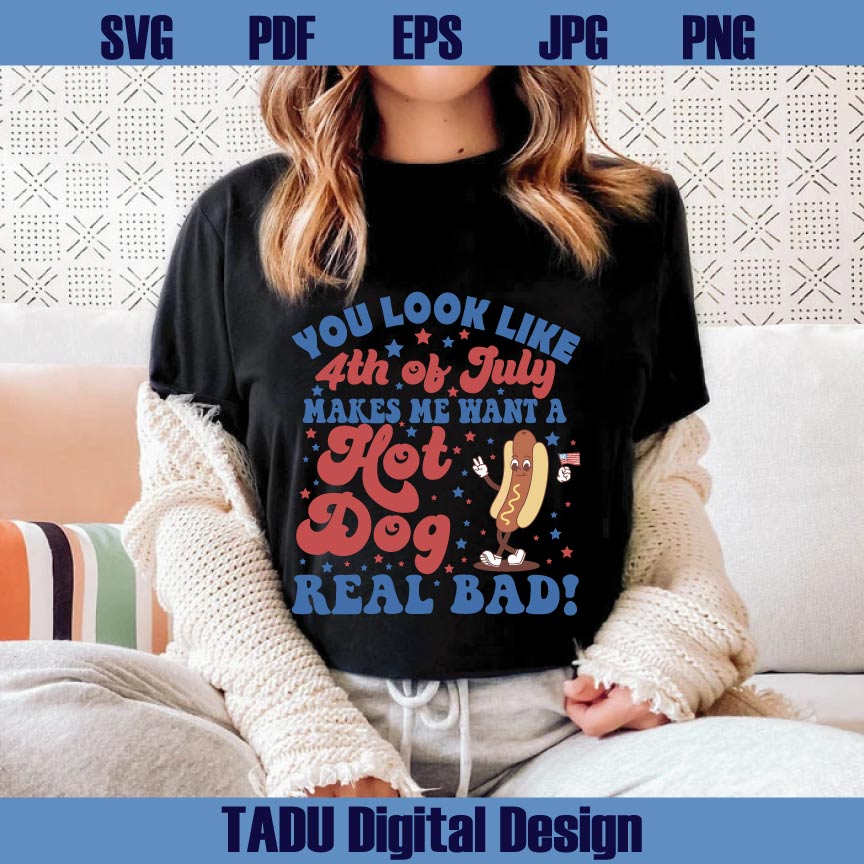 You Look Like The 4th Of July Svg Hot Dog Real Bad Png 4th July Svg Png Dxf Eps Files