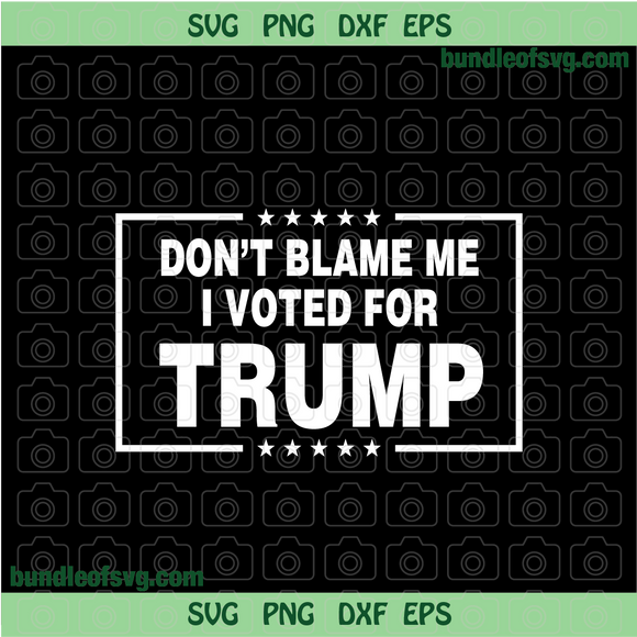 Dont Blame Me I Vote For Trump svg Patriotic American svg Funny Donald Trump svg png dxf eps files Cricut