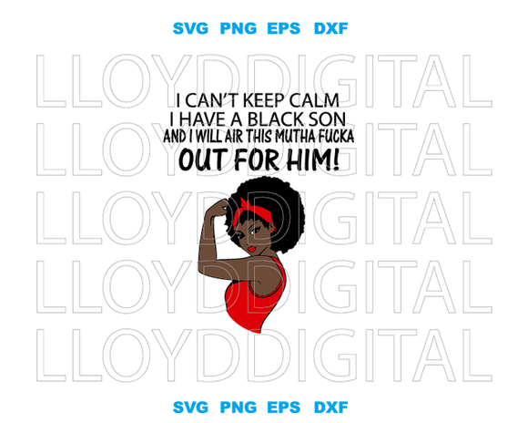 I Can’t Keep Calm I Have A Black Son And I Will Air This Mutha Fucka Out For Him svg Afro woman svg eps png dxf cut files for Cricut