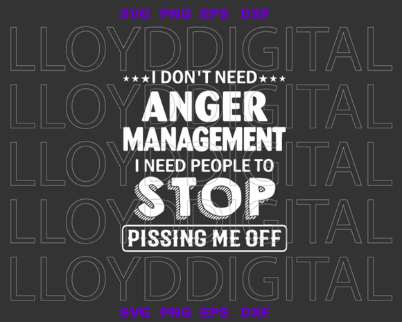 I Don't Need Anger Management I Need People To Stop Pissing Me Off svg Funny svg saying svg Piss me off svg eps png dxf cut files for Cricut