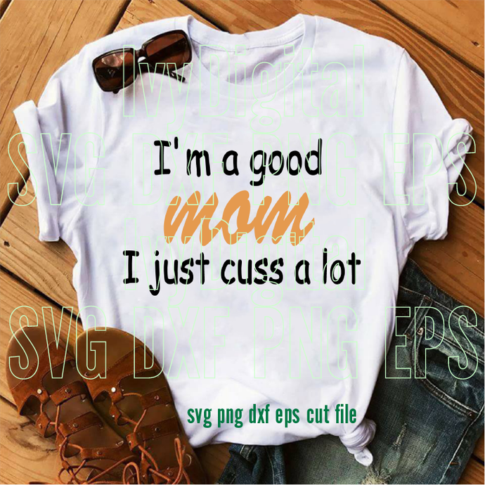 I'm a Good Mom I just cuss a lot SVG mom printable Mom funny sayings shirt Mother day silhouette gifts Party svg dxf png cut file cricut - BundleofSVG