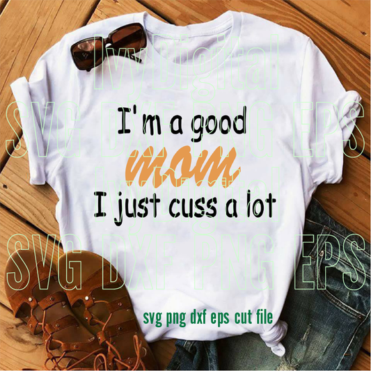 I'm a Good Mom I just cuss a lot SVG mom printable Mom funny sayings shirt Mother day silhouette gifts Party svg dxf png cut file cricut - BundleofSVG