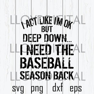 I act like i'm ok but deep down i need the baseball season back svg Softball shirt svg png dxf eps clipart cut file silhouette cameo cricut