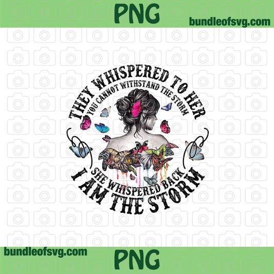 Butterfly They Whispered To Her You Cannot Withstand The Storm She Whispered Back I Am The Storm png Sublimation file