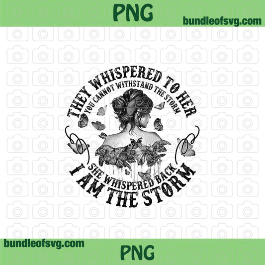 Butterfly They Whispered To Her You Cannot Withstand The Storm She Whispered Back I Am The Storm png Sublimation file
